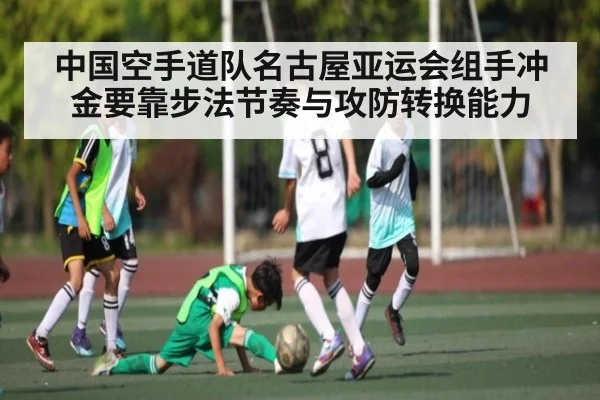 中国空手道队名古屋亚运会组手冲金要靠步法节奏与攻防转换能力