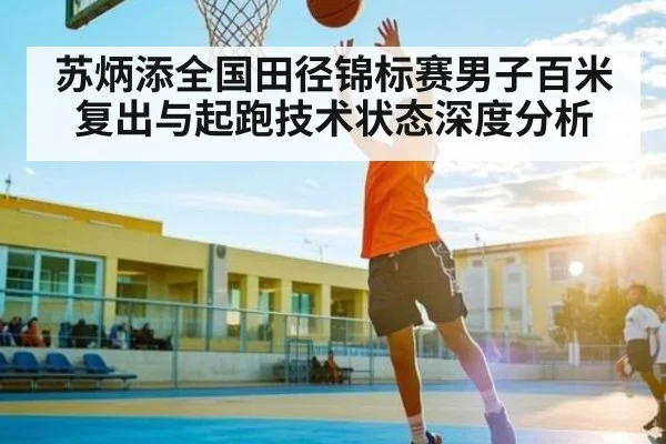 苏炳添全国田径锦标赛男子百米复出与起跑技术状态深度分析