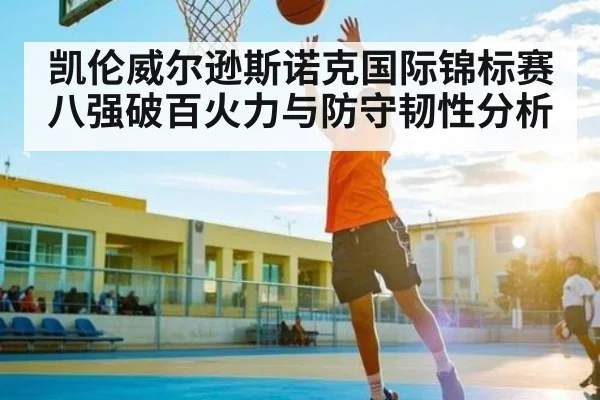 凯伦威尔逊斯诺克国际锦标赛八强破百火力与防守韧性分析