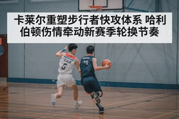 卡莱尔重塑步行者快攻体系 哈利伯顿伤情牵动新赛季轮换节奏